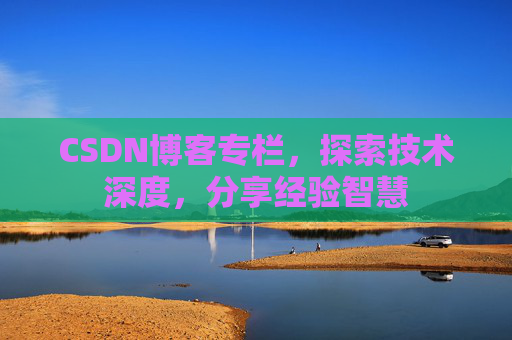 CSDN博客专栏，探索技术深度，分享经验智慧
