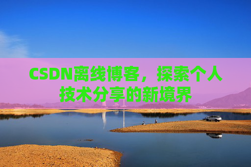 CSDN离线博客,探索个人技术分享的新境界