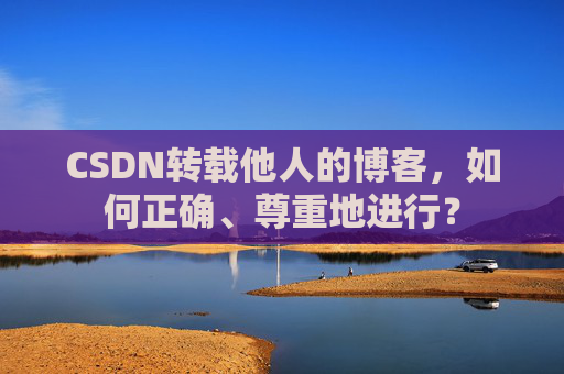 CSDN转载他人的博客，如何正确、尊重地进行？