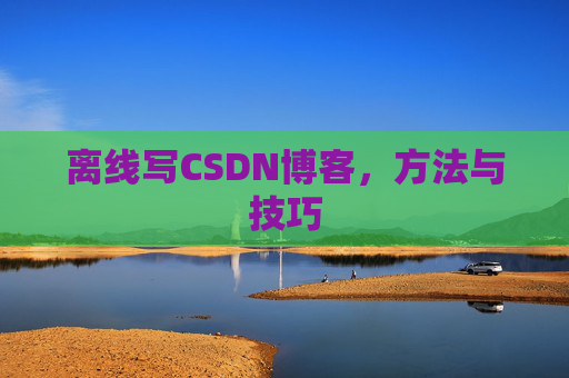 离线写CSDN博客，方法与技巧